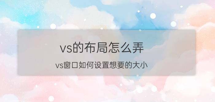 vs的布局怎么弄 vs窗口如何设置想要的大小？